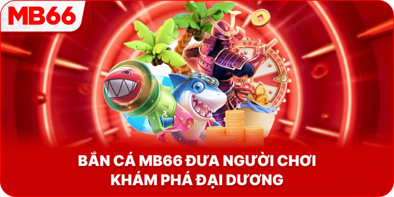 Bắn Cá MB66 đưa người chơi khám phá đại dương