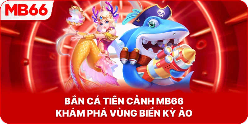 Bắn Cá Tiên Cảnh MB66 khám phá vùng biển kỳ ảo