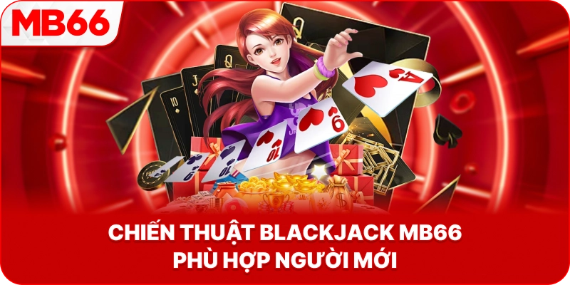 Chiến Thuật Blackjack MB66 phù hợp người mới
