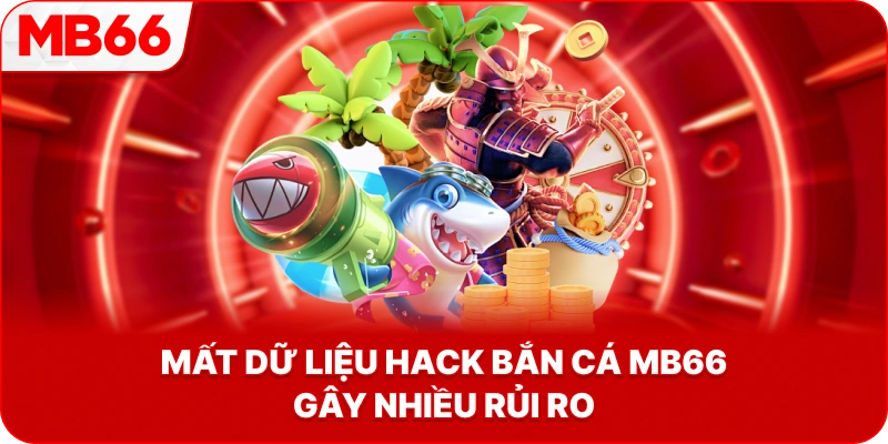 Mất Dữ Liệu Hack Bắn Cá MB66 gây nhiều rủi ro