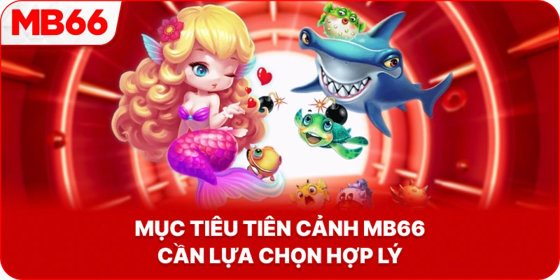 Mục Tiêu Tiên Cảnh MB66 cần lựa chọn hợp lý