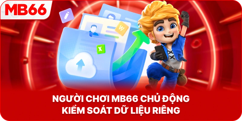 Người Chơi MB66 chủ động kiểm soát dữ liệu riêng
