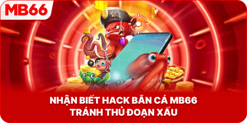 Nhận Biết Hack Bắn Cá MB66 tránh thủ đoạn xấu