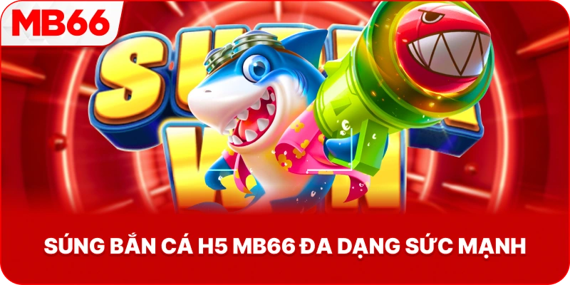 Súng Bắn Cá H5 MB66 đa dạng sức mạnh