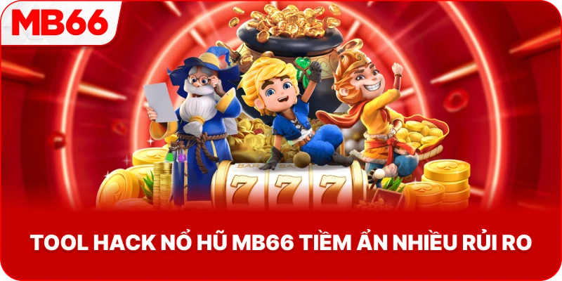 Tool Hack Nổ Hũ MB66 tiềm ẩn nhiều rủi ro