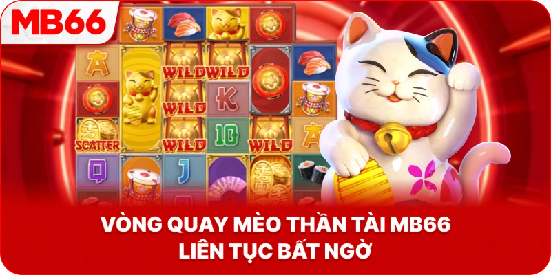 Vòng Quay Mèo Thần Tài MB66 liên tục bất ngờ